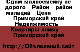 Сдам маласемейку не дорого › Район ­ район милиций › Цена ­ 5 000 - Приморский край Недвижимость » Квартиры сниму   . Приморский край